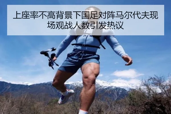 上座率不高背景下国足对阵马尔代夫现场观战人数引发热议